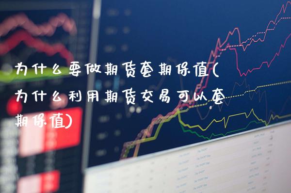 为什么要做期货套期保值(为什么利用期货交易可以套期保值)