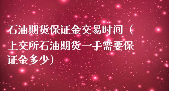 石油期货保证金交易时间（上交所石油期货一手需要保证金多少）_https://www.boyangwujin.com_期货直播间_第1张