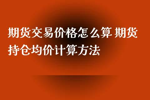 期货交易价格怎么算 期货持仓均价计算方法