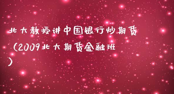 北大教授讲中国银行炒期货（2009北大期货金融班）_https://www.boyangwujin.com_原油期货_第1张