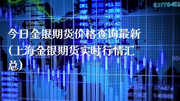 今日金银期货价格查询最新(上海金银期货实时行情汇总)