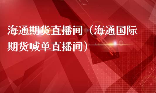 海通期货直播间（海通国际期货喊单直播间）