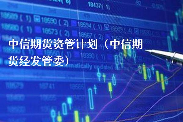 中信期货资管计划（中信期货经发管委）