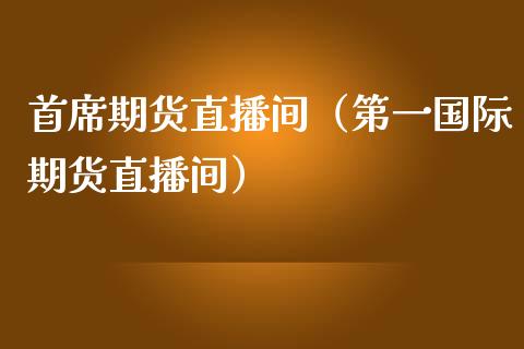 首席期货直播间（第一国际期货直播间）