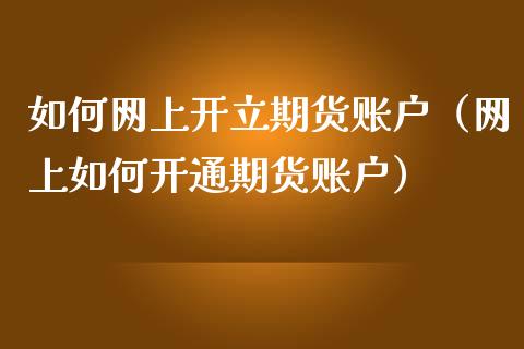 如何网上开立期货账户（网上如何开通期货账户）