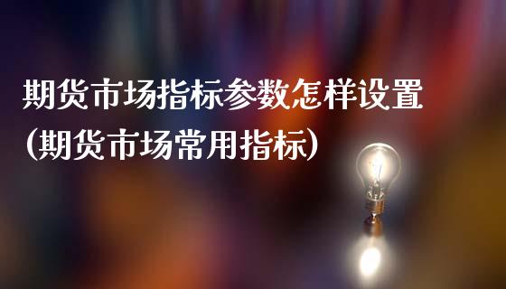 期货市场指标参数怎样设置(期货市场常用指标)