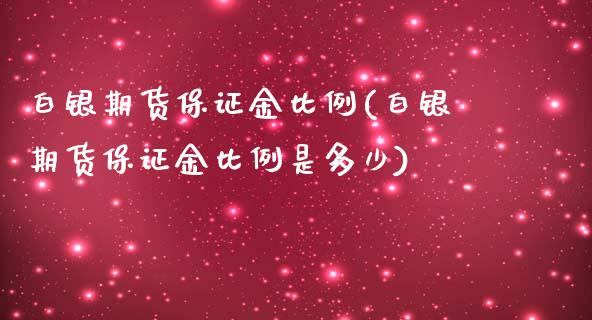 白银期货保证金比例(白银期货保证金比例是多少)