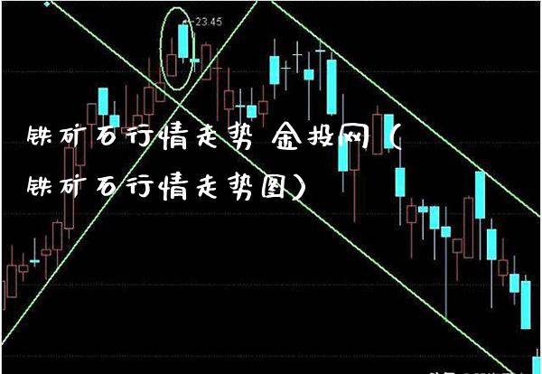 铁矿石行情走势 金投网（铁矿石行情走势图）