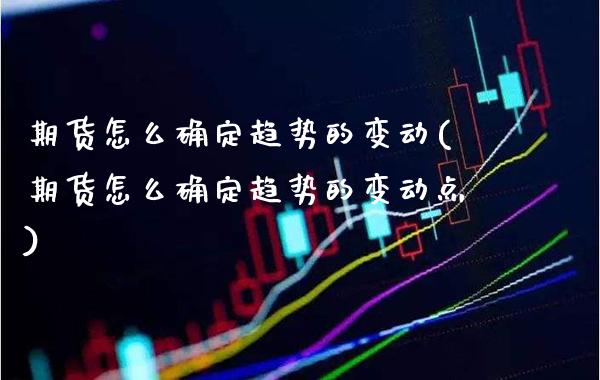 期货怎么确定趋势的变动(期货怎么确定趋势的变动点)_https://www.boyangwujin.com_纳指期货_第1张