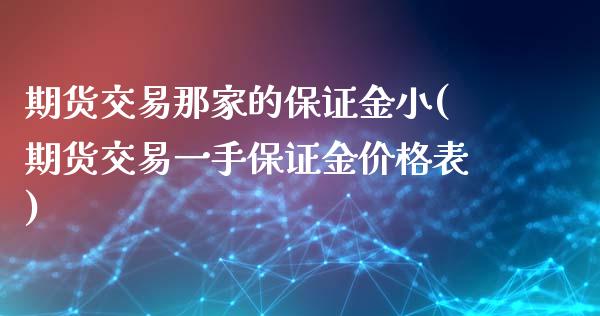 期货交易那家的保证金小(期货交易一手保证金价格表)