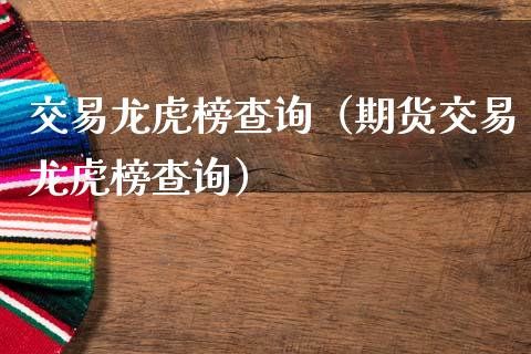 交易龙虎榜查询（期货交易龙虎榜查询）_https://www.boyangwujin.com_期货直播间_第1张