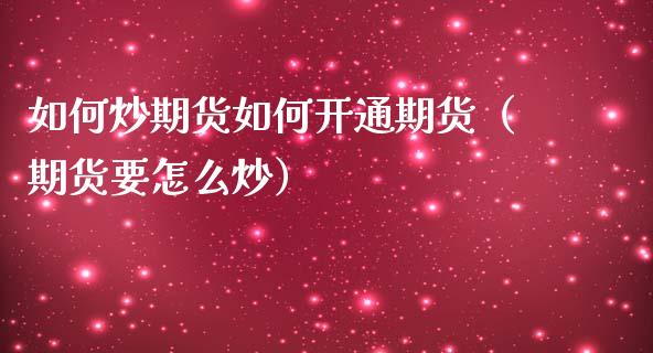 如何炒期货如何开通期货（期货要怎么炒）_https://www.boyangwujin.com_黄金期货_第1张