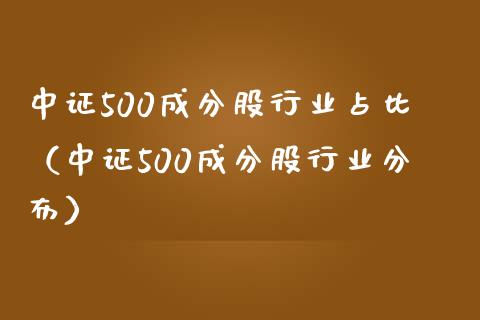 中证500成分股行业占比（中证500成分股行业分布）