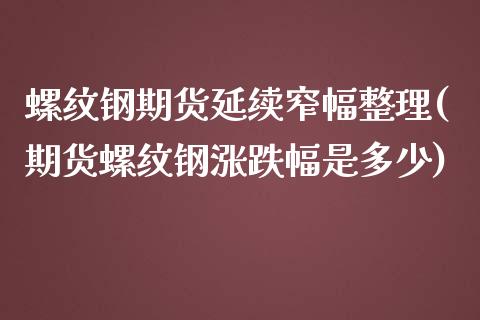 螺纹钢期货延续窄幅整理(期货螺纹钢涨跌幅是多少)