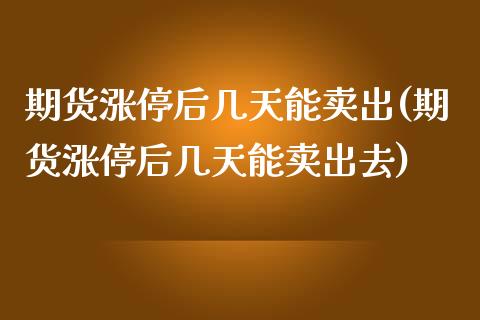 期货涨停后几天能卖出(期货涨停后几天能卖出去)_https://www.boyangwujin.com_期货直播间_第1张