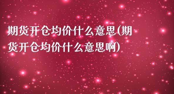 期货开仓均价什么意思(期货开仓均价什么意思啊)