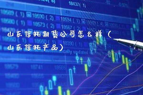 山东信托期货公司怎么样（山东信托产品）