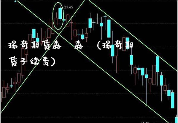 瑞奇期货森燚森燚(瑞奇期货手续费)_https://www.boyangwujin.com_黄金直播间_第1张