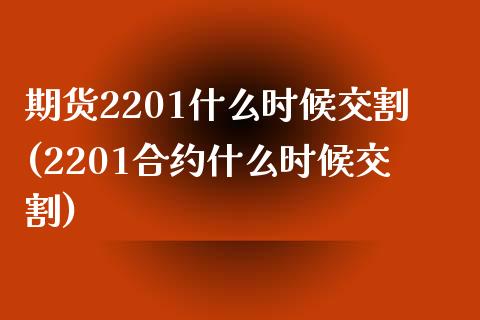 期货2201什么时候交割(2201合约什么时候交割)