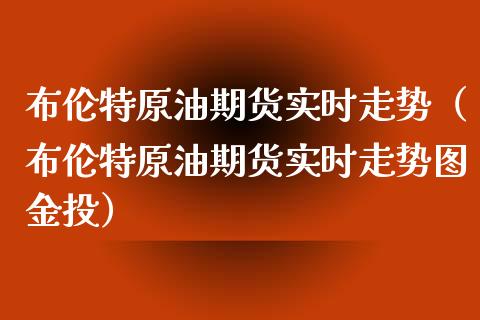 布伦特原油期货实时走势（布伦特原油期货实时走势图金投）_https://www.boyangwujin.com_期货直播间_第1张