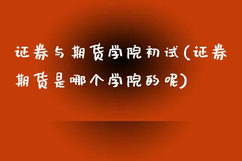 证券与期货学院初试(证券期货是哪个学院的呢)