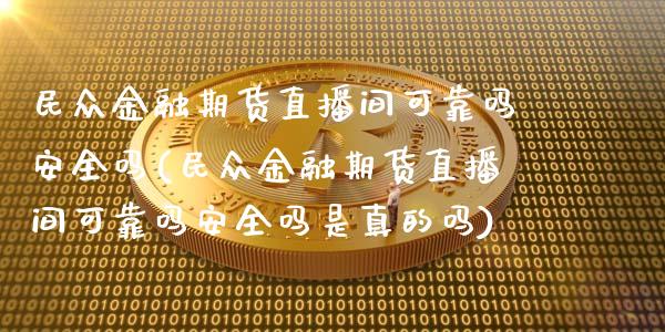 民众金融期货直播间可靠吗安全吗(民众金融期货直播间可靠吗安全吗是真的吗)