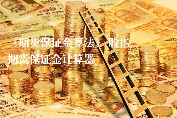 《期货保证金算法》 股指期货保证金计算器