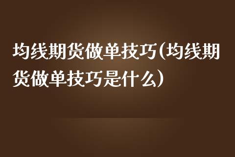 均线期货做单技巧(均线期货做单技巧是什么)_https://www.boyangwujin.com_白银期货_第1张