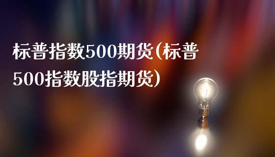 标普指数500期货(标普500指数股指期货)