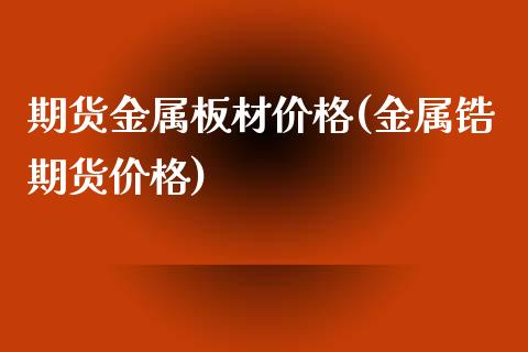 期货金属板材价格(金属锆期货价格)_https://www.boyangwujin.com_期货直播间_第1张