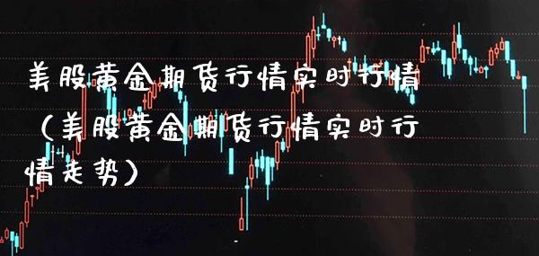 美股黄金期货行情实时行情（美股黄金期货行情实时行情走势）