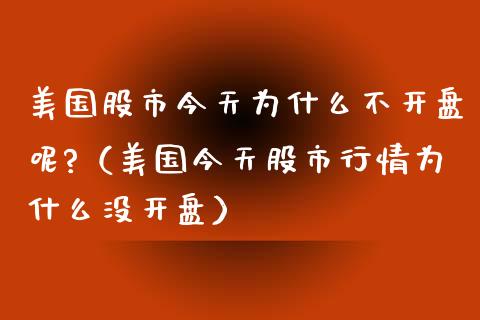 美国股市今天为什么不开盘呢?（美国今天股市行情为什么没开盘）_https://www.boyangwujin.com_期货直播间_第1张