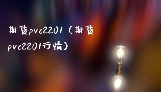 期货pvc2201（期货pvc2201行情）_https://www.boyangwujin.com_期货直播间_第1张