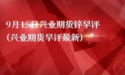 9月15日兴业期货锌早评(兴业期货早评最新)