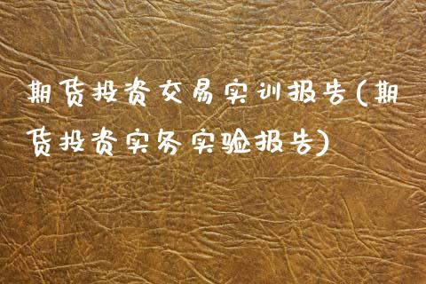 期货投资交易实训报告(期货投资实务实验报告)_https://www.boyangwujin.com_黄金期货_第1张