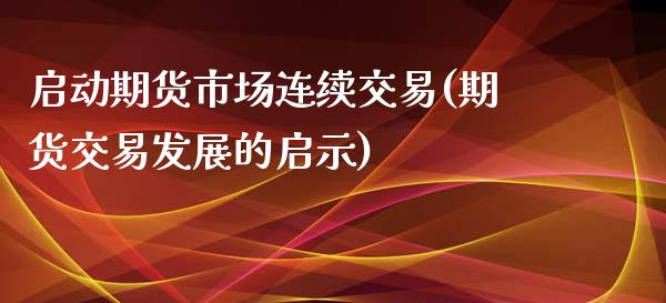 启动期货市场连续交易(期货交易发展的启示)