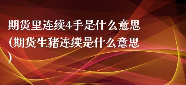 期货里连续4手是什么意思(期货生猪连续是什么意思)_https://www.boyangwujin.com_白银期货_第1张