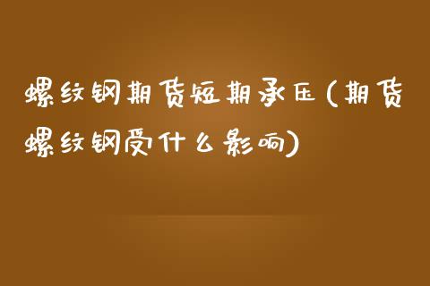 螺纹钢期货短期承压(期货螺纹钢受什么影响)_https://www.boyangwujin.com_恒指直播间_第1张