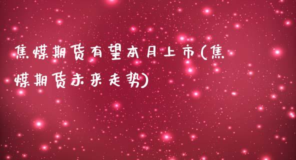 焦煤期货有望本月上市(焦煤期货未来走势)_https://www.boyangwujin.com_恒指期货_第1张