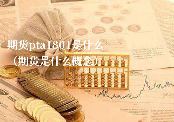 期货pta1801是什么（期货是什么概念）