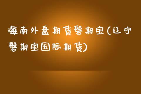 海南外盘期货磐期宝(辽宁磐期宝国际期货)