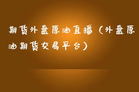 期货外盘原油直播（外盘原油期货交易平台）_https://www.boyangwujin.com_黄金期货_第1张