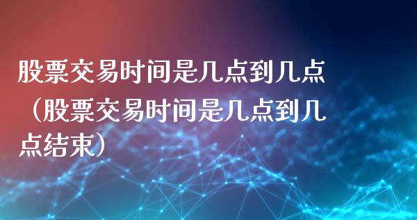 股票交易时间是几点到几点（股票交易时间是几点到几点结束）_https://www.boyangwujin.com_道指期货_第1张