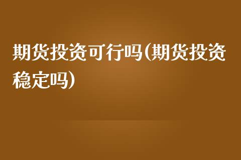 期货投资可行吗(期货投资稳定吗)_https://www.boyangwujin.com_恒指期货_第1张