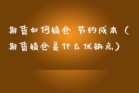 期货如何锁仓 节约成本（期货锁仓是什么优缺点）_https://www.boyangwujin.com_黄金期货_第1张