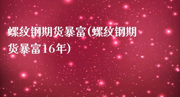 螺纹钢期货暴富(螺纹钢期货暴富16年)