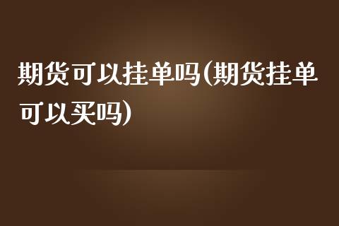 期货可以挂单吗(期货挂单可以买吗)