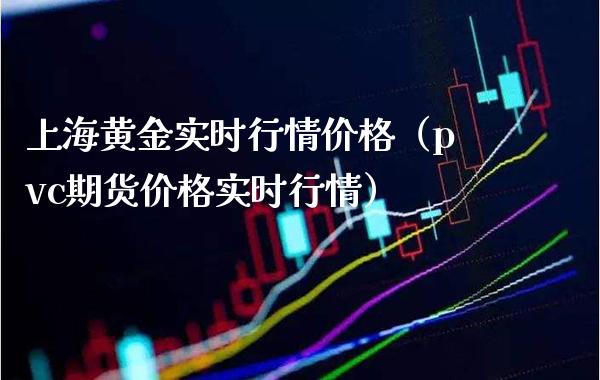 上海黄金实时行情价格（pvc期货价格实时行情）