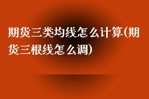 期货三类均线怎么计算(期货三根线怎么调)_https://www.boyangwujin.com_纳指期货_第1张