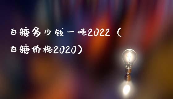 白糖多少钱一吨2022（白糖价格2020）